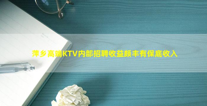 萍乡高端KTV内部招聘收益颇丰有保底收入